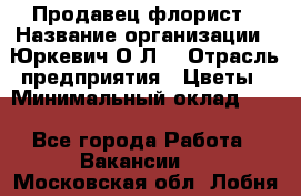 Продавец-флорист › Название организации ­ Юркевич О.Л. › Отрасль предприятия ­ Цветы › Минимальный оклад ­ 1 - Все города Работа » Вакансии   . Московская обл.,Лобня г.